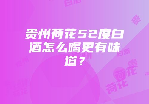 贵州荷花52度白酒怎么喝更有味道？