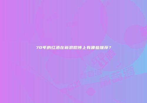 70年的红酒在新浪微博上有哪些推荐？