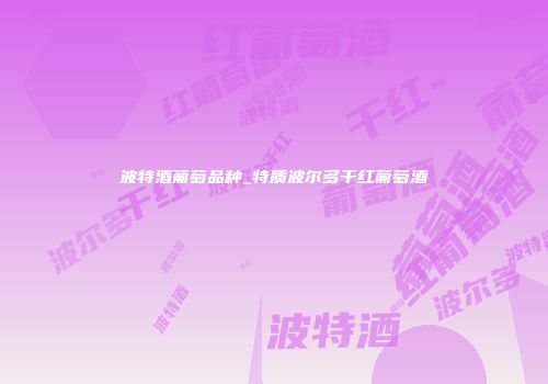 波特酒葡萄品种_特质波尔多干红葡萄酒