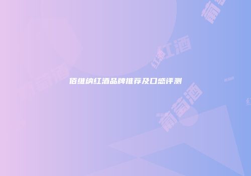 佰维纳红酒品牌推荐及口感评测