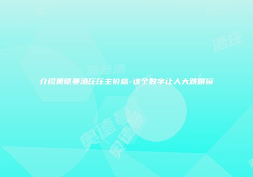 介绍奥德曼酒庄庄主价格-这个数字让人大跌眼镜