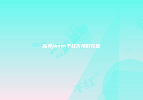 探寻janet干红价格的秘密