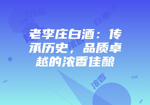 老李庄白酒：传承历史，品质卓越的浓香佳酿