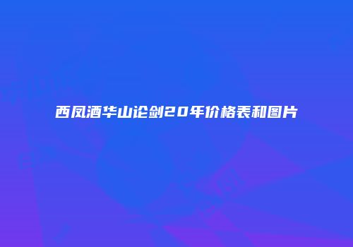 西凤酒华山论剑20年价格表和图片