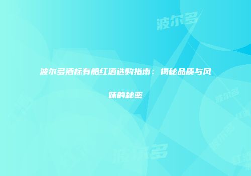 波尔多酒标有船红酒选购指南：揭秘品质与风味的秘密