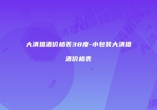 大清猎酒价格表38度-小包装大清猎酒价格表