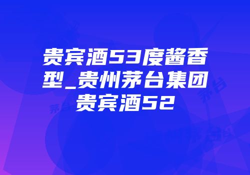 贵宾酒53度酱香型_贵州茅台集团贵宾酒52