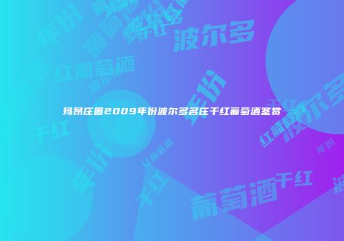 玛昂庄园2009年份波尔多名庄干红葡萄酒鉴赏