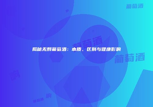 揭秘无醇葡萄酒：本质、区别与健康影响