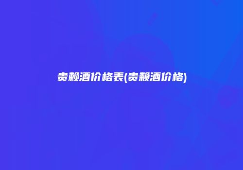 贵赖酒价格表(贵赖酒价格)