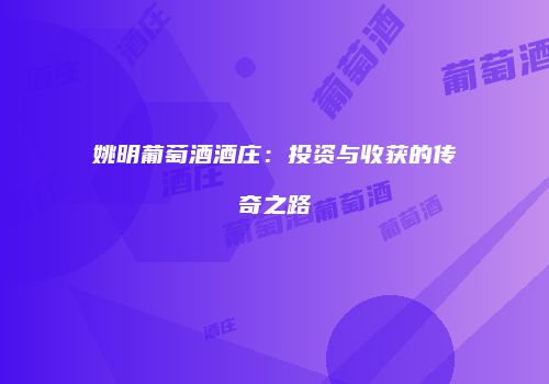 姚明葡萄酒酒庄：投资与收获的传奇之路