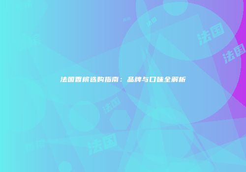 法国香槟选购指南：品牌与口味全解析