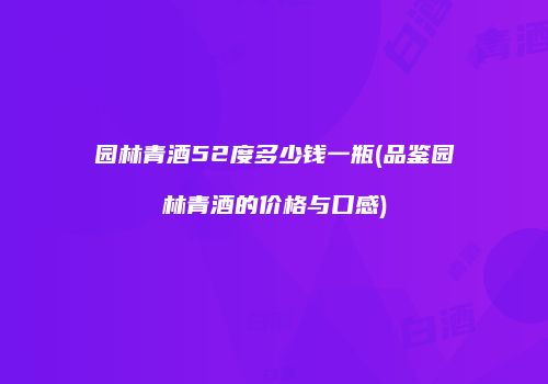园林青酒52度多少钱一瓶(品鉴园林青酒的价格与口感)