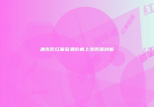 波吉欧红葡萄酒价格上涨原因剖析