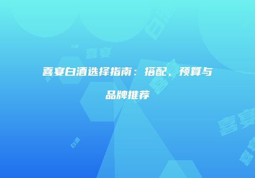 喜宴白酒选择指南：搭配、预算与品牌推荐