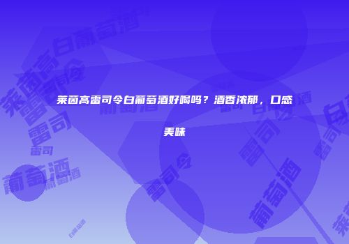 莱茵高雷司令白葡萄酒好喝吗？酒香浓郁，口感美味