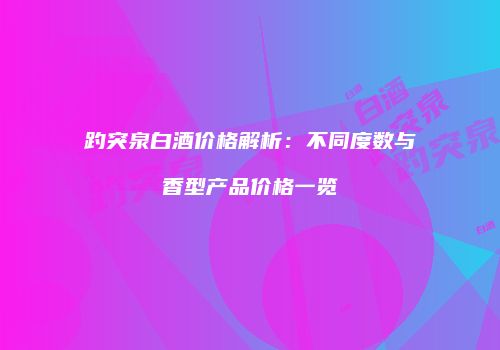 趵突泉白酒价格解析：不同度数与香型产品价格一览