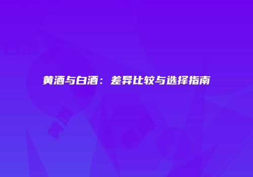 黄酒与白酒：差异比较与选择指南