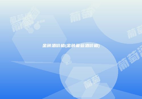 金砖酒价格(金砖葡萄酒价格)