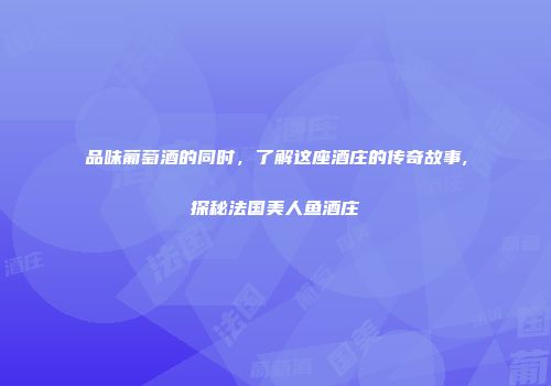 品味葡萄酒的同时，了解这座酒庄的传奇故事,探秘法国美人鱼酒庄