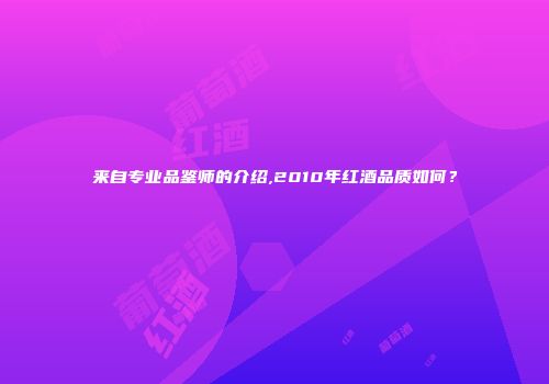 来自专业品鉴师的介绍,2010年红酒品质如何？