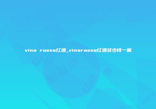 vino rosso红酒_vinorosso红酒多少钱一瓶