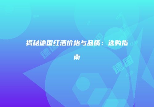 揭秘德国红酒价格与品质：选购指南