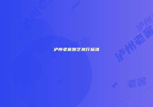 泸州老窖酿艺执行标准