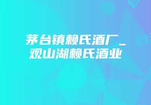 茅台镇赖氏酒厂_观山湖赖氏酒业