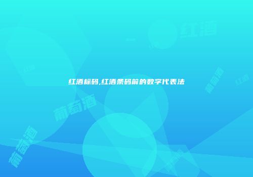 红酒标码,红酒条码前的数字代表法