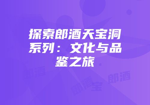 探索郎酒天宝洞系列：文化与品鉴之旅
