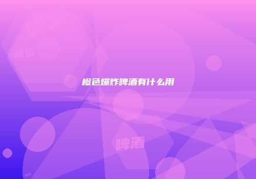 橙色爆炸啤酒有什么用