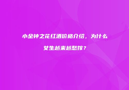 小金钟之花红酒价格介绍，为什么女生越来越愁嫁？