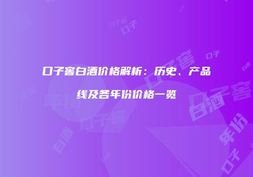 口子窖白酒价格解析：历史、产品线及各年份价格一览