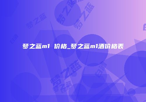 梦之蓝m1 价格_梦之蓝m1酒价格表