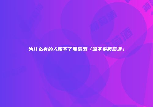 为什么有的人喝不了葡萄酒「喝不来葡萄酒」