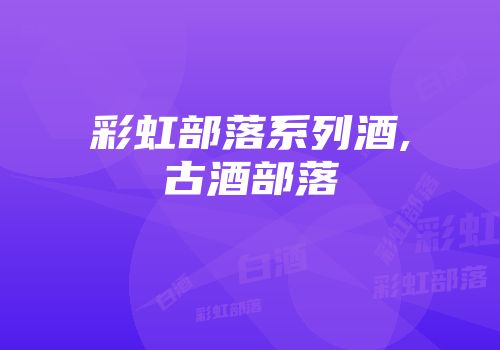 彩虹部落系列酒,古酒部落
