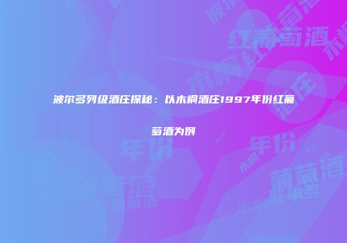 波尔多列级酒庄探秘：以木桐酒庄1997年份红葡萄酒为例