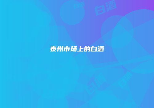 泰州市场上的白酒