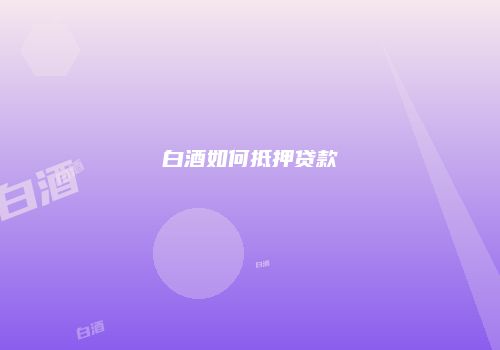 白酒如何抵押贷款