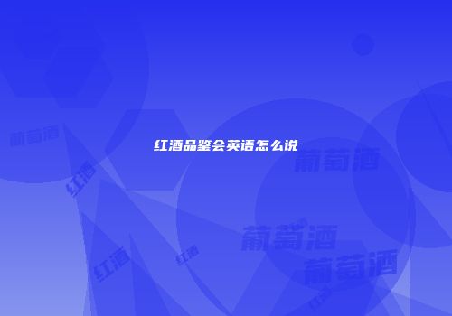 红酒品鉴会英语怎么说
