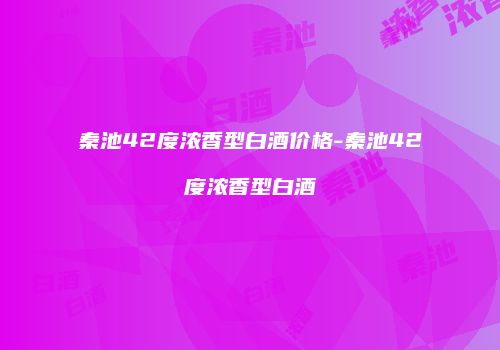 秦池42度浓香型白酒价格-秦池42度浓香型白酒