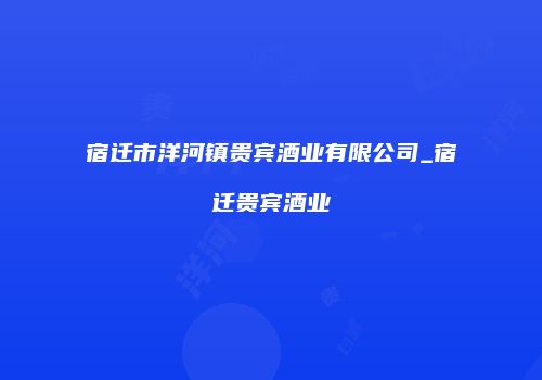 宿迁市洋河镇贵宾酒业有限公司_宿迁贵宾酒业