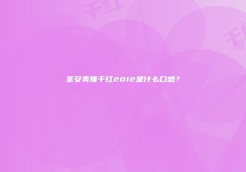 圣安美隆干红2012是什么口感？