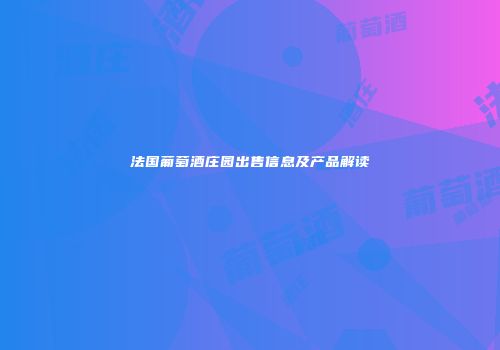 法国葡萄酒庄园出售信息及产品解读