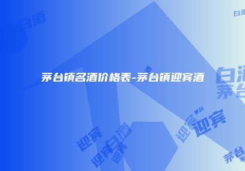 茅台镇名酒价格表-茅台镇迎宾酒