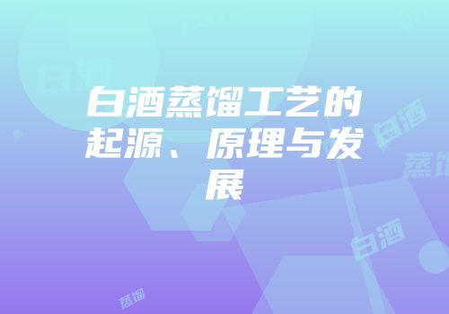 白酒蒸馏工艺的起源、原理与发展
