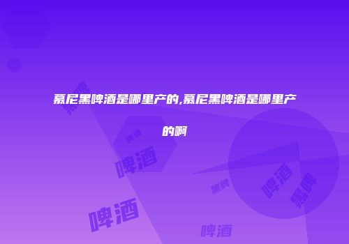 慕尼黑啤酒是哪里产的,慕尼黑啤酒是哪里产的啊