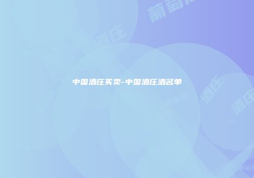 中国酒庄买卖-中国酒庄酒名单