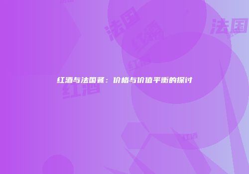 红酒与法国餐：价格与价值平衡的探讨